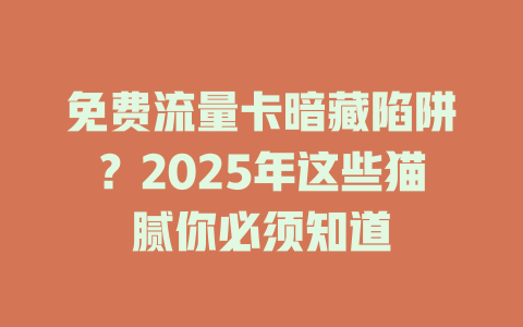 免费流量卡暗藏陷阱？2025年这些猫腻你必须知道