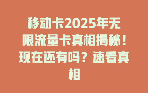 移动卡2025年无限流量卡真相揭秘！现在还有吗？速看真相