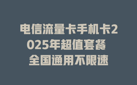 电信流量卡手机卡2025年超值套餐 全国通用不限速