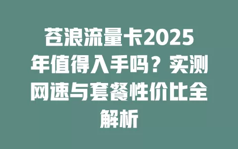 苍浪流量卡2025年值得入手吗？实测网速与套餐性价比全解析