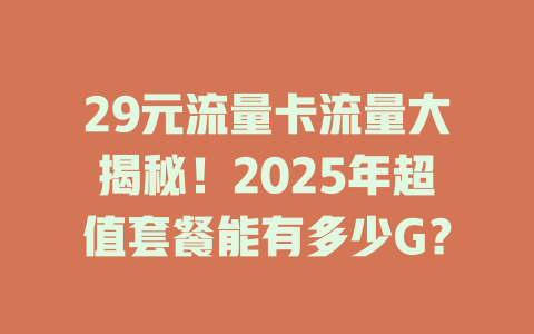 29元流量卡流量大揭秘！2025年超值套餐能有多少G？