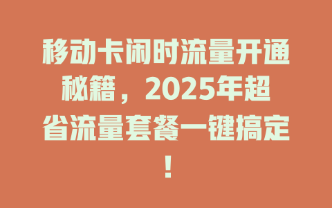 移动卡闲时流量开通秘籍，2025年超省流量套餐一键搞定！