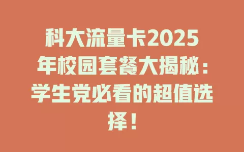 科大流量卡2025年校园套餐大揭秘：学生党必看的超值选择！