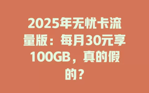 2025年无忧卡流量版：每月30元享100GB，真的假的？
