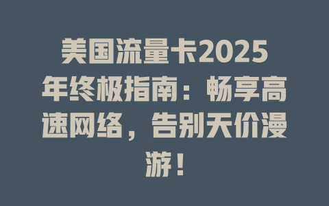 美国流量卡2025年终极指南：畅享高速网络，告别天价漫游！