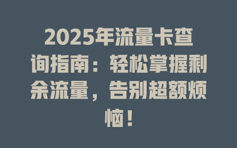 2025年流量卡查询指南：轻松掌握剩余流量，告别超额烦恼！