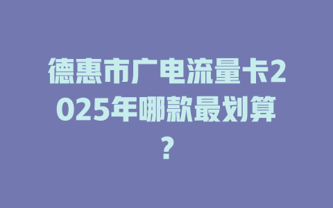 德惠市广电流量卡2025年哪款最划算？