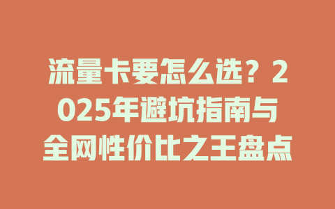 流量卡要怎么选？2025年避坑指南与全网性价比之王盘点