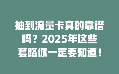抽到流量卡真的靠谱吗？2025年这些套路你一定要知道！