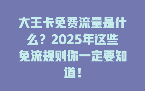 大王卡免费流量是什么？2025年这些免流规则你一定要知道！