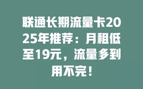 联通长期流量卡2025年推荐：月租低至19元，流量多到用不完！