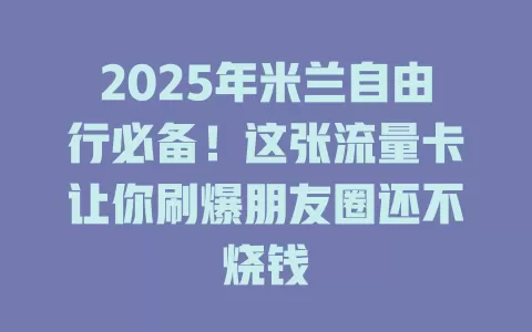 2025年米兰自由行必备！这张流量卡让你刷爆朋友圈还不烧钱