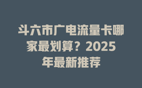 斗六市广电流量卡哪家最划算？2025年最新推荐