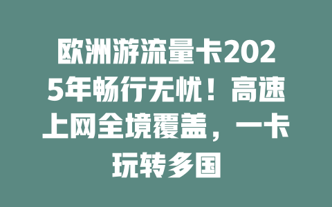 欧洲游流量卡2025年畅行无忧！高速上网全境覆盖，一卡玩转多国