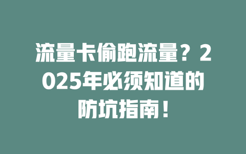 流量卡偷跑流量？2025年必须知道的防坑指南！