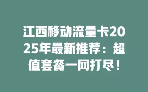 江西移动流量卡2025年最新推荐：超值套餐一网打尽！