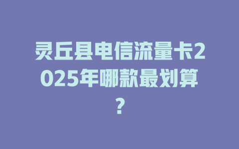 灵丘县电信流量卡2025年哪款最划算？