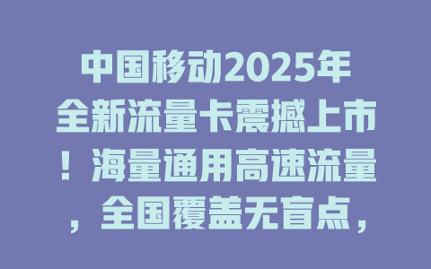 中国移动2025年全新流量卡震撼上市！海量通用高速流量，全国覆盖无盲点，月租低至惊人价，现在办理立享优惠！