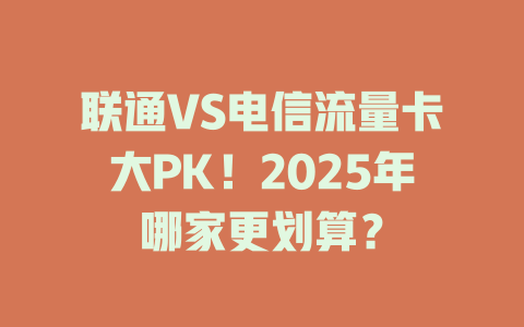 联通VS电信流量卡大PK！2025年哪家更划算？