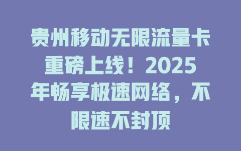 贵州移动无限流量卡重磅上线！2025年畅享极速网络，不限速不封顶