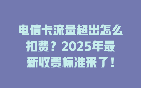 电信卡流量超出怎么扣费？2025年最新收费标准来了！