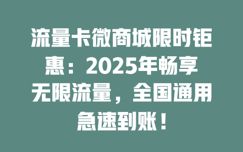 流量卡微商城限时钜惠：2025年畅享无限流量，全国通用急速到账！