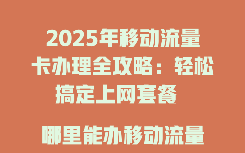 2025年移动流量卡办理全攻略：轻松搞定上网套餐  

哪里能办移动流量卡？