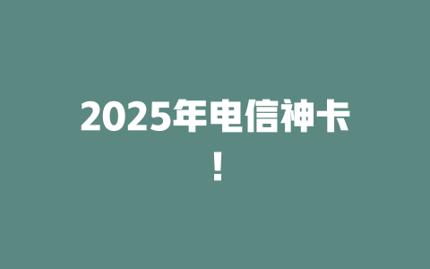 2025年电信神卡！