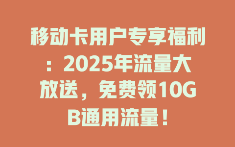 移动卡用户专享福利：2025年流量大放送，免费领10GB通用流量！