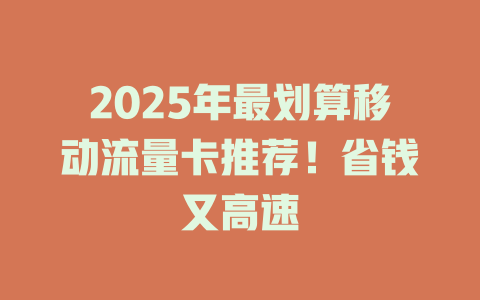 2025年最划算移动流量卡推荐！省钱又高速