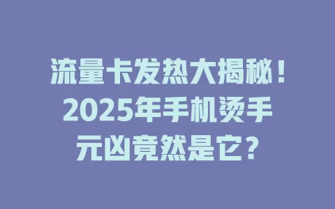 流量卡发热大揭秘！2025年手机烫手元凶竟然是它？