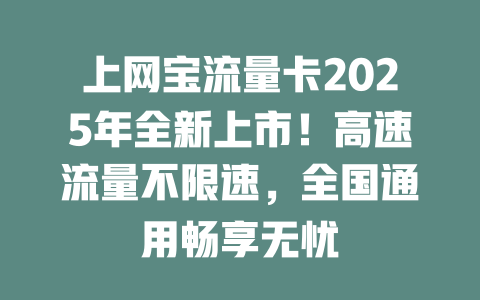 上网宝流量卡2025年全新上市！高速流量不限速，全国通用畅享无忧