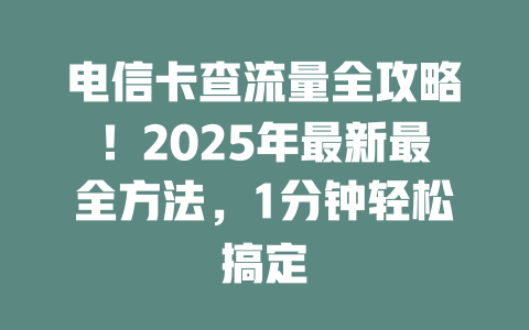 电信卡查流量全攻略！2025年最新最全方法，1分钟轻松搞定