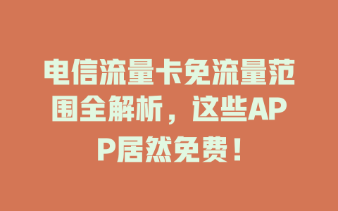 电信流量卡免流量范围全解析，这些APP居然免费！