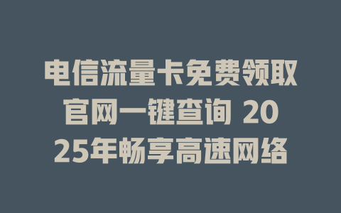 电信流量卡免费领取官网一键查询 2025年畅享高速网络