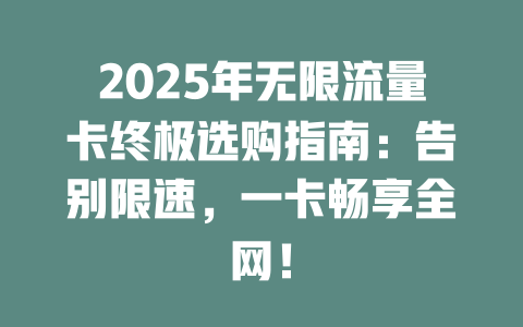 2025年无限流量卡终极选购指南：告别限速，一卡畅享全网！