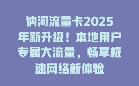 讷河流量卡2025年新升级！本地用户专属大流量，畅享极速网络新体验