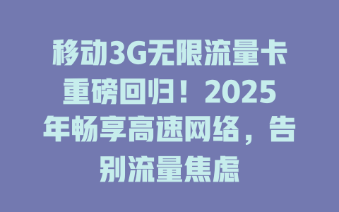 移动3G无限流量卡重磅回归！2025年畅享高速网络，告别流量焦虑