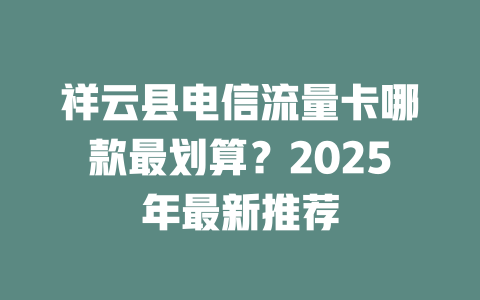 祥云县电信流量卡哪款最划算？2025年最新推荐