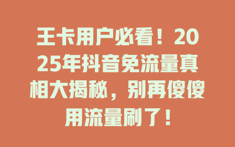 王卡用户必看！2025年抖音免流量真相大揭秘，别再傻傻用流量刷了！