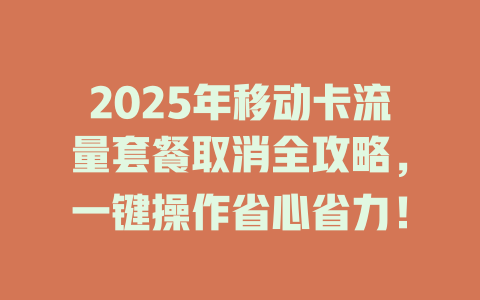2025年移动卡流量套餐取消全攻略，一键操作省心省力！