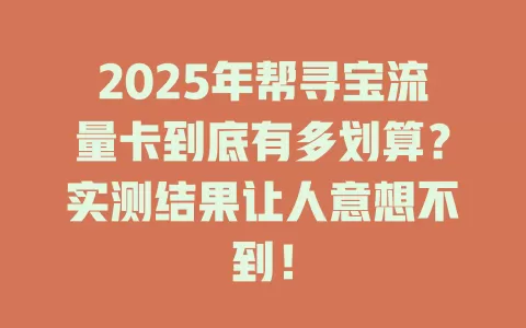 2025年帮寻宝流量卡到底有多划算？实测结果让人意想不到！
