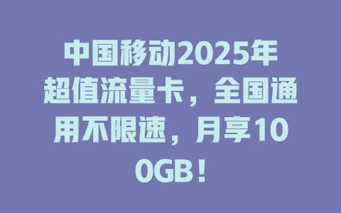 中国移动2025年超值流量卡，全国通用不限速，月享100GB！