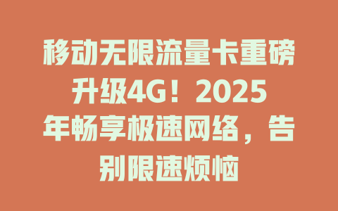 移动无限流量卡重磅升级4G！2025年畅享极速网络，告别限速烦恼