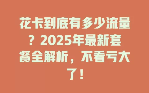 花卡到底有多少流量？2025年最新套餐全解析，不看亏大了！