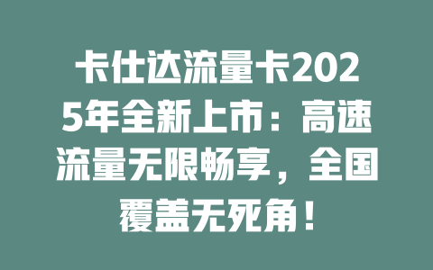 卡仕达流量卡2025年全新上市：高速流量无限畅享，全国覆盖无死角！