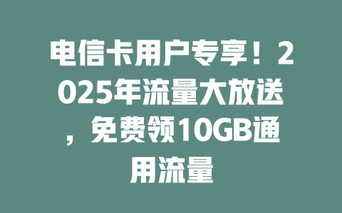 电信卡用户专享！2025年流量大放送，免费领10GB通用流量