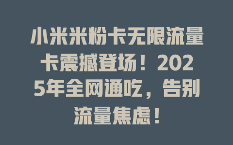 小米米粉卡无限流量卡震撼登场！2025年全网通吃，告别流量焦虑！