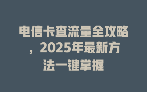电信卡查流量全攻略，2025年最新方法一键掌握