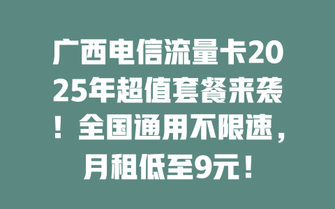 广西电信流量卡2025年超值套餐来袭！全国通用不限速，月租低至9元！